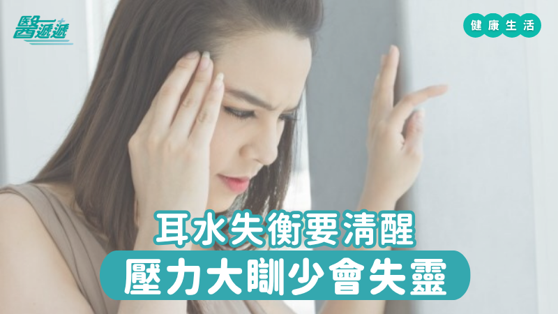 耳水失衡要清醒,壓力大瞓少會失靈